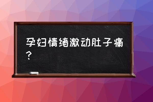 孕妇心情总不好对胎儿有什么影响 孕妇情绪激动肚子痛？