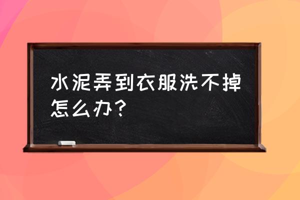 装修完水泥怎样清理 水泥弄到衣服洗不掉怎么办？