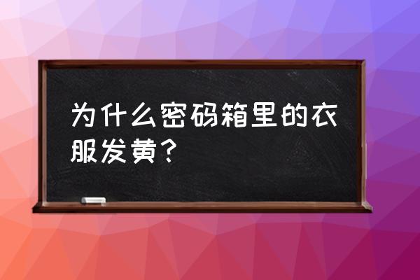 衣服放在密码箱里面发黄了怎么洗 为什么密码箱里的衣服发黄？