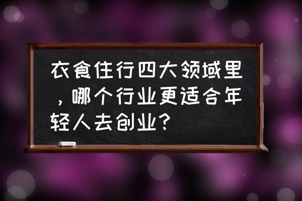 创业需要的三种技能 衣食住行四大领域里，哪个行业更适合年轻人去创业？